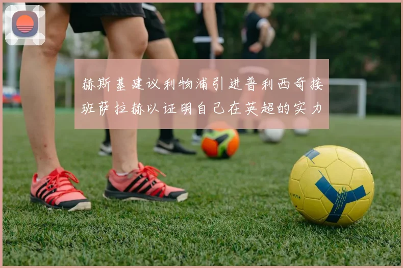 赫斯基建议利物浦引进普利西奇接班萨拉赫以证明自己在英超的实力