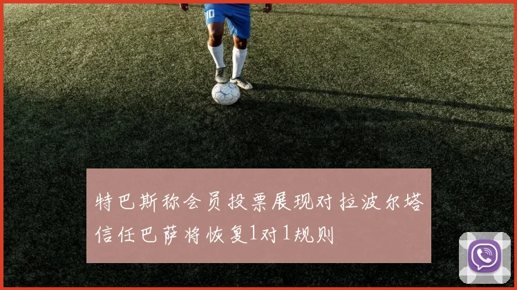 特巴斯称会员投票展现对拉波尔塔信任巴萨将恢复1对1规则