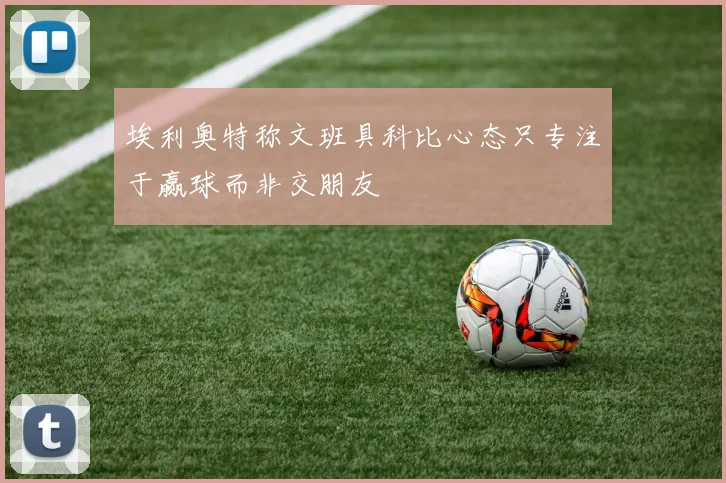 埃利奥特称文班具科比心态只专注于赢球而非交朋友